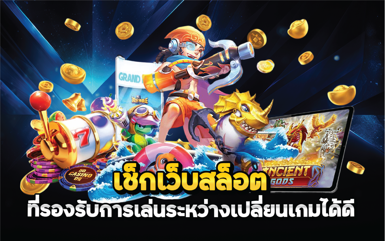 เช็กเว็บสล็อตที่รองรับการเล่นระหว่างเปลี่ยนเกมได้ดี